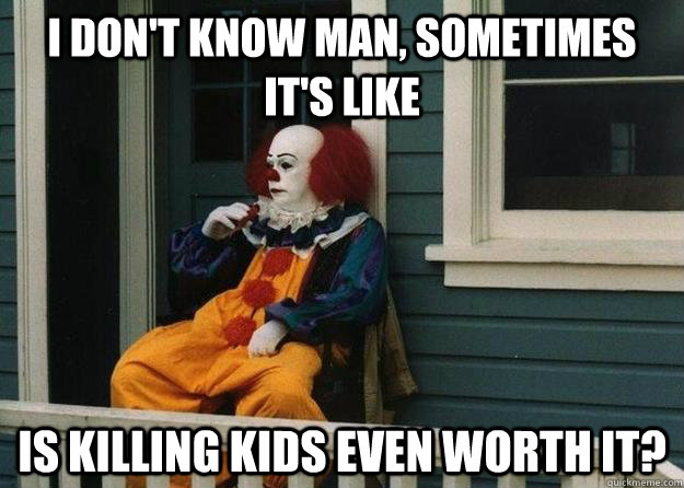 I don't know man, sometimes it's like is killing kids even worth it? - I don't know man, sometimes it's like is killing kids even worth it?  Misc