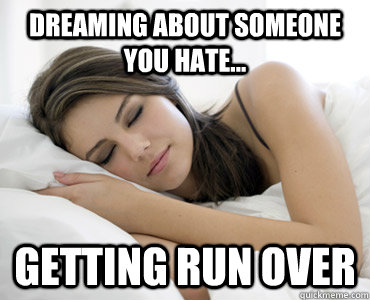 dreaming about someone you hate... Getting run over  Sleep Meme