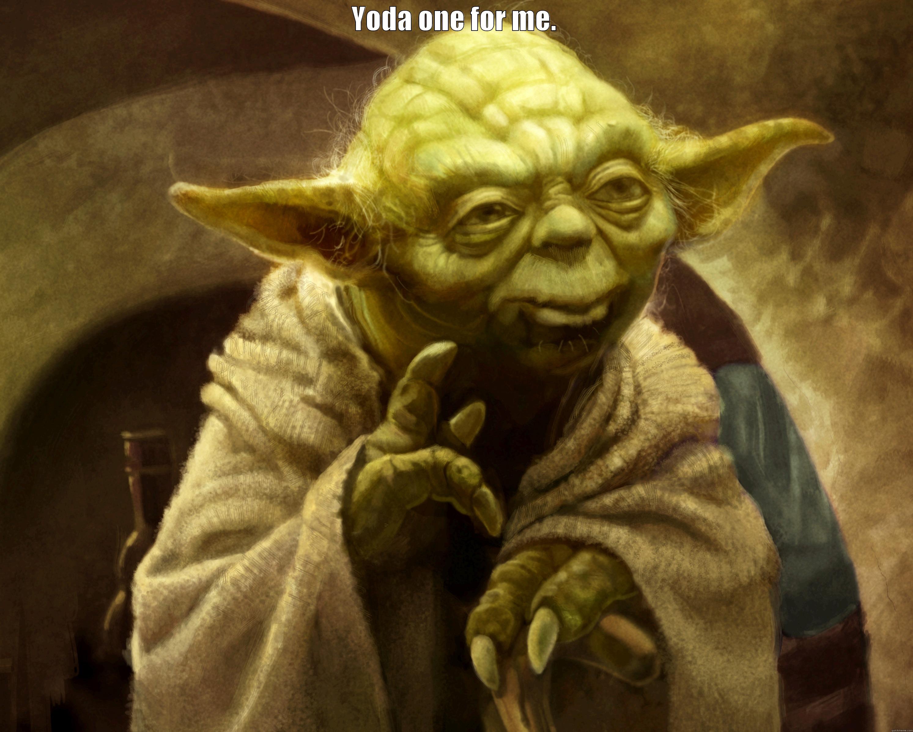 Yoda one for me.  - YODA ONE FOR ME.  Misc