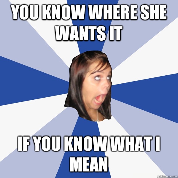 You know where she wants it If you know what I mean  Annoying Facebook Girl