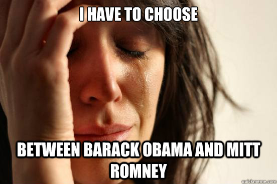 I have to choose between barack obama and mitt romney  First World Problems
