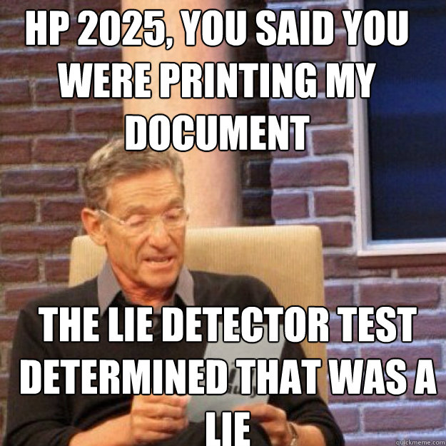 Hp 2025, You said you were printing my document THe lie detector test determined that was a lie Caption 3 goes here  Maury