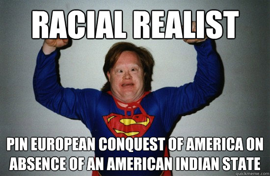 racial realist pin european conquest of america on absence of an american indian state  Down Syndrome Superman