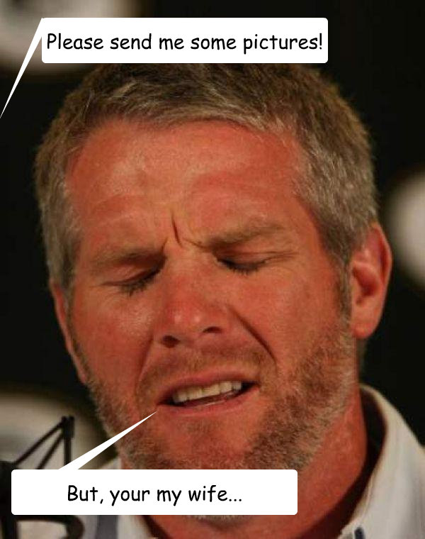 Please send me some pictures! But, your my wife... - Please send me some pictures! But, your my wife...  Regretful Brett Favre