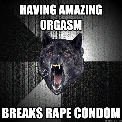 having amazing orgasm breaks rape condom  Insanity Wolf