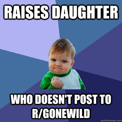 Raises Daughter who doesn't post to r/gonewild - Raises Daughter who doesn't post to r/gonewild  Success Kid