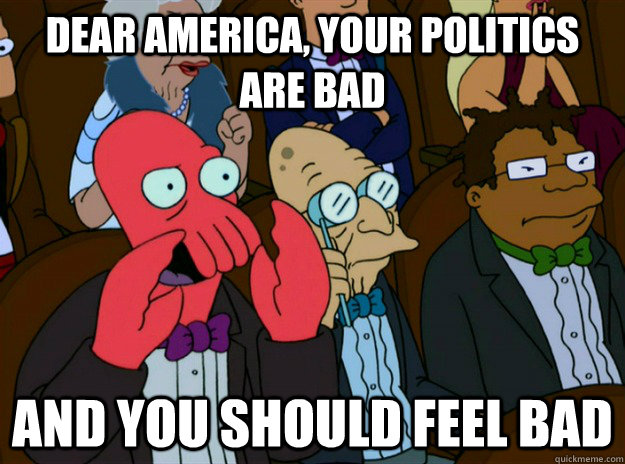 Dear America, Your politics are bad  AND you SHOULD FEEL bad  Zoidberg you should feel bad
