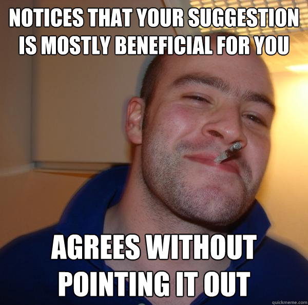 Notices that your suggestion is mostly beneficial for you agrees without pointing it out - Notices that your suggestion is mostly beneficial for you agrees without pointing it out  Misc