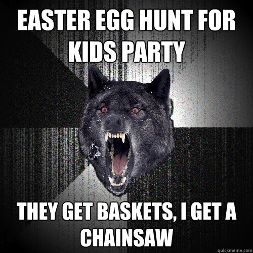 easter egg hunt for kids party they get baskets, i get a chainsaw  Insanity Wolf