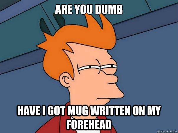 ARE YOU DUMB HAVE I GOT MUG WRITTEN ON MY FOREHEAD - ARE YOU DUMB HAVE I GOT MUG WRITTEN ON MY FOREHEAD  Futurama Fry