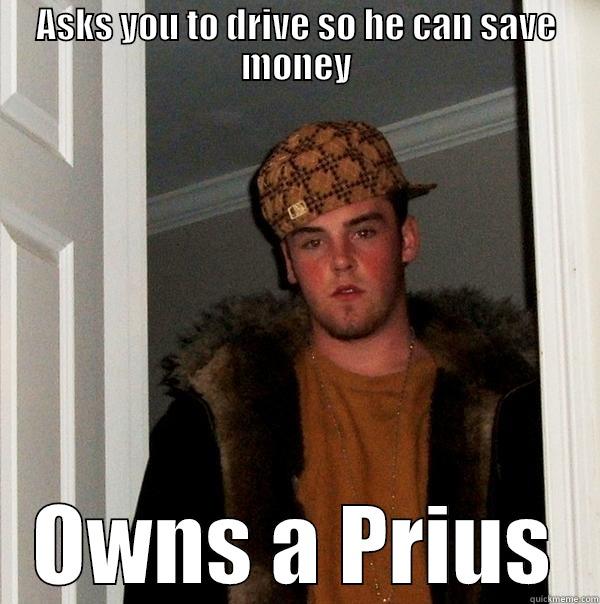 ASKS YOU TO DRIVE SO HE CAN SAVE MONEY OWNS A PRIUS Scumbag Steve
