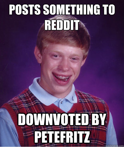 Posts something to Reddit  downvoted by petefritz  Bad Luck Brian