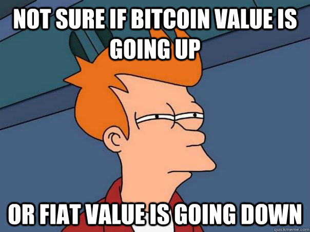 Not sure if Bitcoin value is going up Or fiat value is going down - Not sure if Bitcoin value is going up Or fiat value is going down  Futurama Fry