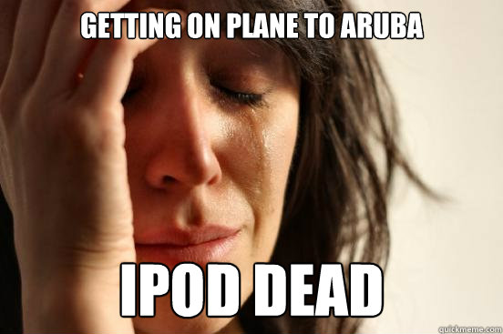 getting on plane to aruba ipod dead  First World Problems