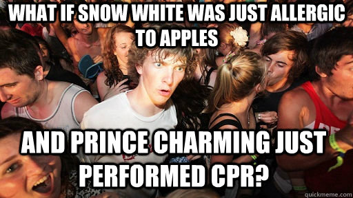 what if snow white was just allergic to apples and prince charming just performed cpr?  Sudden Clarity Clarence