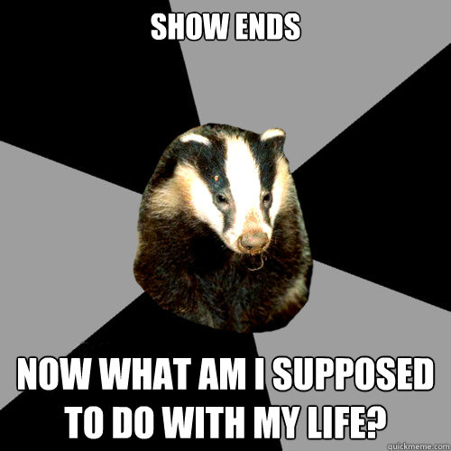 SHOW ENDS NOW WHAT AM I SUPPOSED TO DO WITH MY LIFE?  Backstage Badger