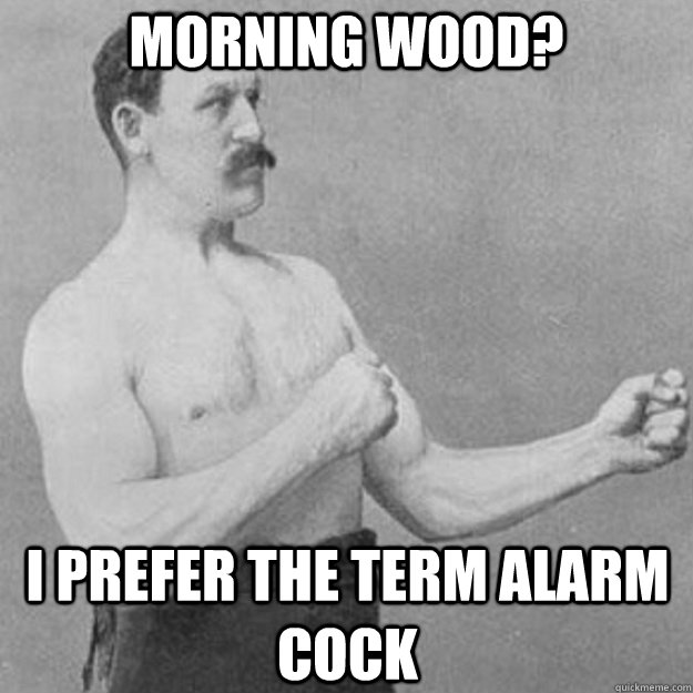 Morning Wood? I prefer the term Alarm Cock  overly manly man