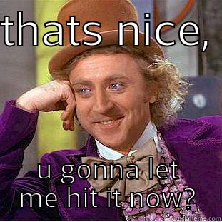 THATS NICE,  U GONNA LET ME HIT IT NOW? Condescending Wonka