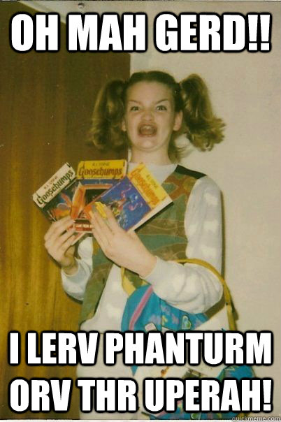 Oh Mah Gerd!! I lerv Phanturm orv thr Uperah!   BERKS