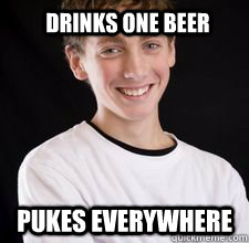 Drinks one beer Pukes everywhere  High School Freshman