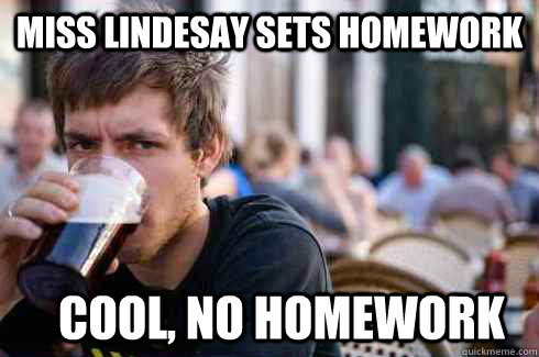 Miss Lindesay sets homework cool, no homework  Lazy College Senior