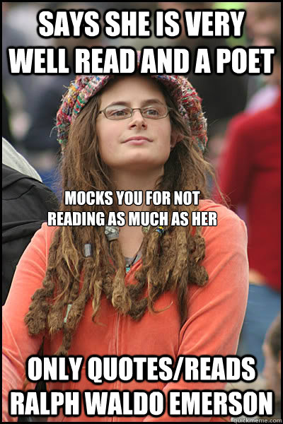 Says she is very well read and a poet Only quotes/reads ralph waldo emerson Mocks you for not reading as much as her - Says she is very well read and a poet Only quotes/reads ralph waldo emerson Mocks you for not reading as much as her  College Liberal