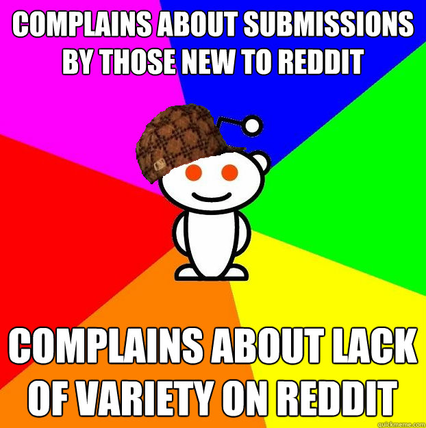 Complains about submissions by those new to reddit Complains about lack of variety on reddit  Scumbag Redditor