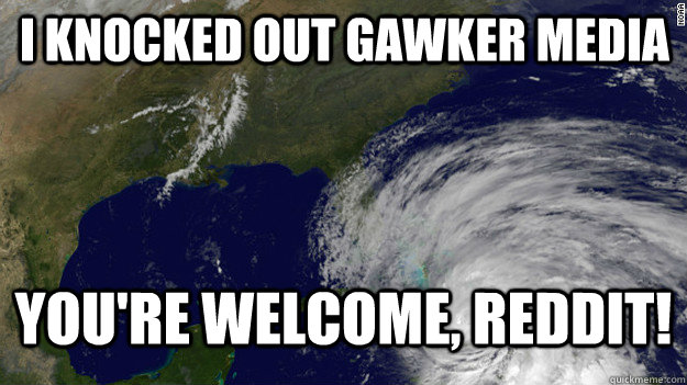 I knocked out gawker media You're welcome, reddit!  Hurricane Sandy