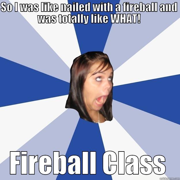 SO I WAS LIKE NAILED WITH A FIREBALL AND WAS TOTALLY LIKE WHAT! FIREBALL CLASS Annoying Facebook Girl