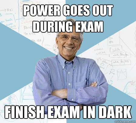 Power goes out during exam finish exam in dark  EngineeringProfessor