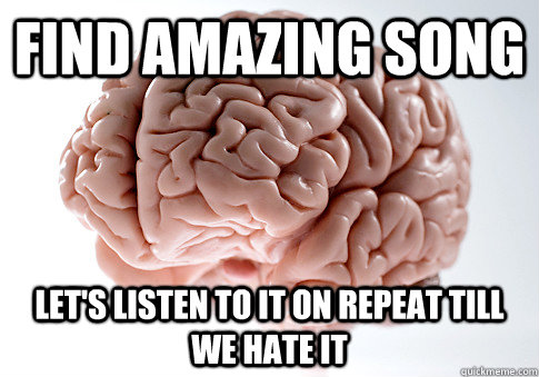 Find amazing song Let's listen to it on repeat till we hate it  Scumbag Brain