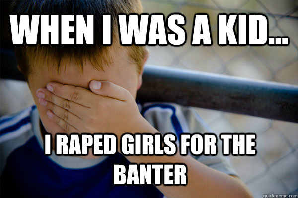 WHEN I WAS A KID... i raped girls for the banter  Confession kid