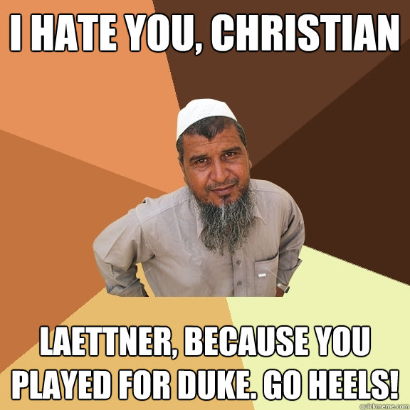 I HATE YOU, CHRISTIAN LAETTNER, BECAUSE YOU PLAYED FOR DUKE. GO HEELS!  Ordinary Muslim Man