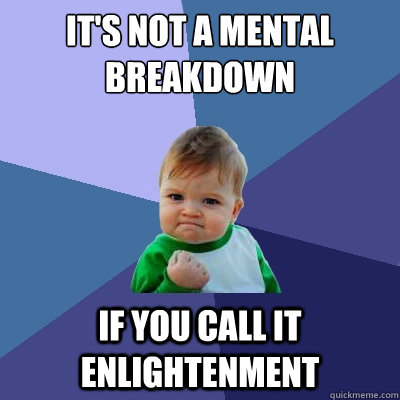 It's not a mental breakdown if you call it enlightenment  Success Kid