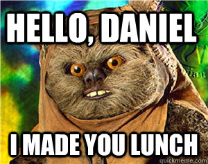 Hello, Daniel I made you lunch  Rape Ewok
