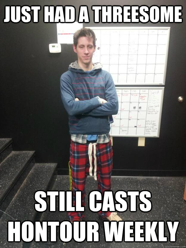 Just had a threesome Still casts hontour weekly  