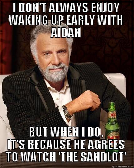 I DON'T ALWAYS ENJOY WAKING UP EARLY WITH AIDAN BUT WHEN I DO, IT'S BECAUSE HE AGREES TO WATCH 'THE SANDLOT' The Most Interesting Man In The World