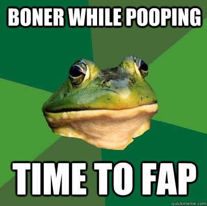 Boner while pooping time to fap  Foul Bachelor Frog