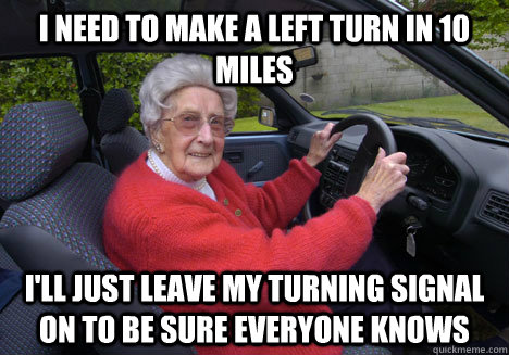 I need to make a left turn in 10 miles I'll just leave my turning signal on to be sure everyone knows  Bad Driver Barbara