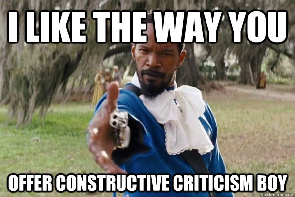 I like the way you offer constructive criticism boy  Appreciative Django
