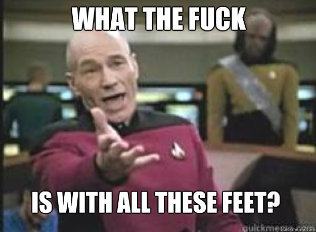 What the fuck Is with all these feet?  What the Fuck