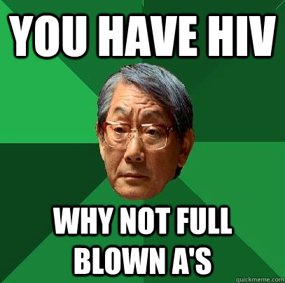 You have HIV why not full blown a's  High Expectations Asian Father