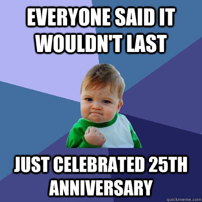 Everyone said it wouldn't last just celebrated 25th anniversary - Everyone said it wouldn't last just celebrated 25th anniversary  Success Kid