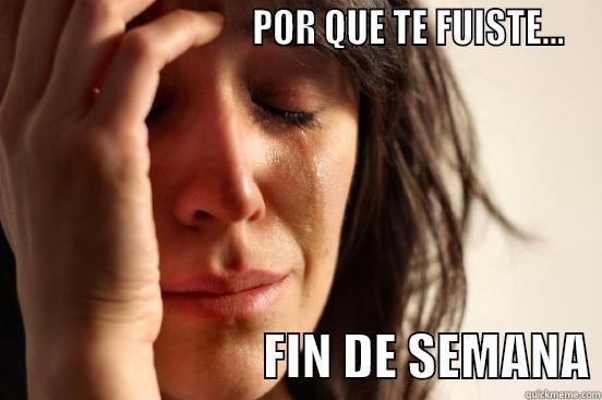                                POR QUE TE FUISTE...                            FIN DE SEMANA First World Problems