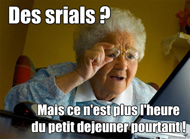 Des sérials ? Mais ce n'est plus l'heure du petit dejeuner pourtant !  Grandma finds the Internet