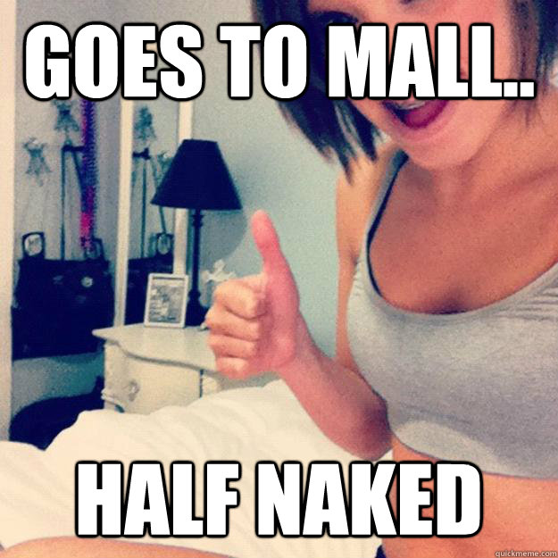 goes to mall.. half naked  
