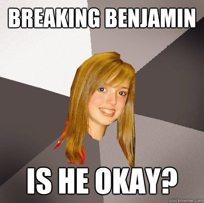 Breaking Benjamin Is he okay?  Musically Oblivious 8th Grader