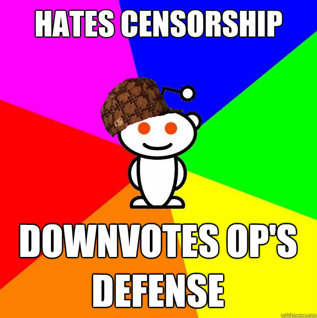 Hates censorship Downvotes OP's defense  Scumbag Redditor