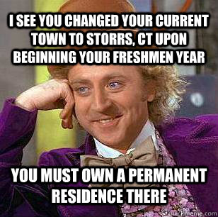 I see you changed your current town to storrs, ct upon beginning your freshmen year You must own a permanent residence there  Condescending Wonka