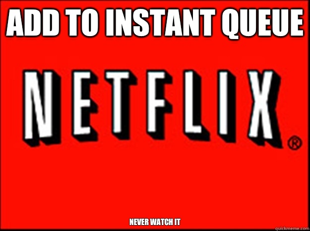 Add to instant queue Never watch it  